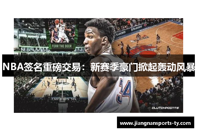 NBA签名重磅交易：新赛季豪门掀起轰动风暴