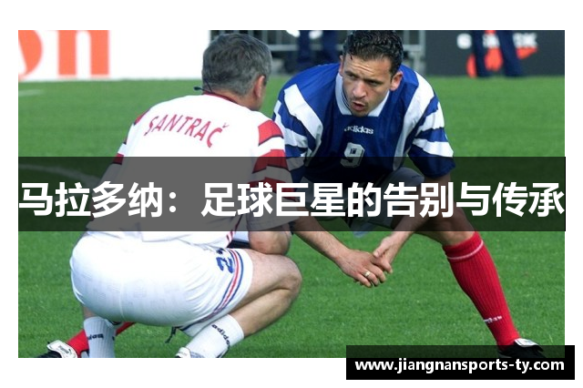 马拉多纳：足球巨星的告别与传承
