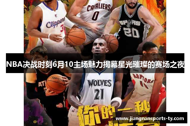 NBA决战时刻6月10主场魅力揭幕星光璀璨的赛场之夜