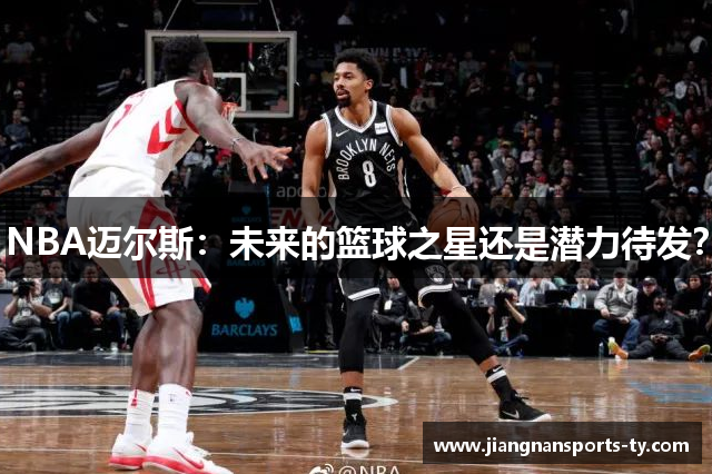 NBA迈尔斯：未来的篮球之星还是潜力待发？