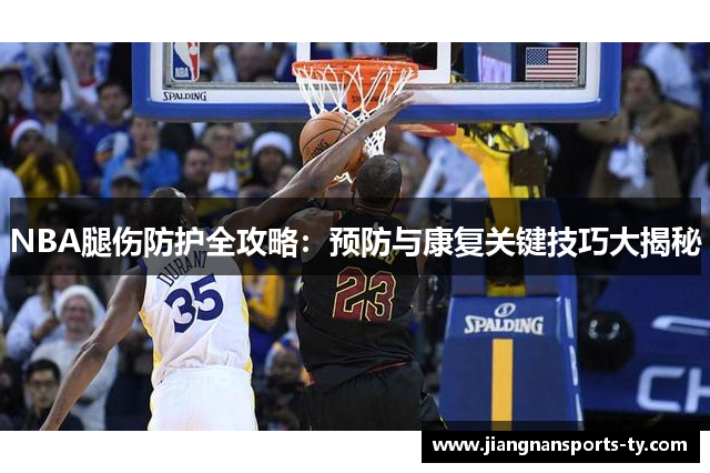 NBA腿伤防护全攻略：预防与康复关键技巧大揭秘