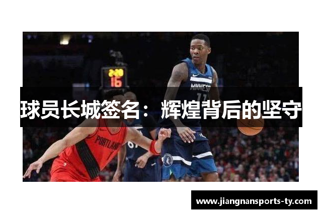 球员长城签名：辉煌背后的坚守