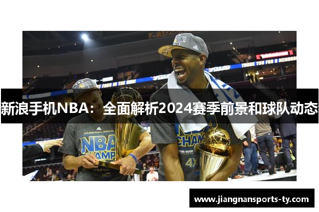 新浪手机NBA：全面解析2024赛季前景和球队动态