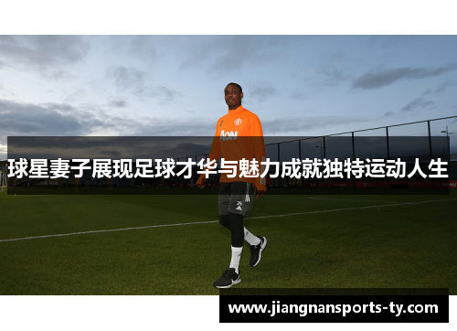 球星妻子展现足球才华与魅力成就独特运动人生