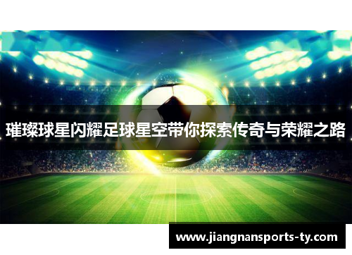 璀璨球星闪耀足球星空带你探索传奇与荣耀之路