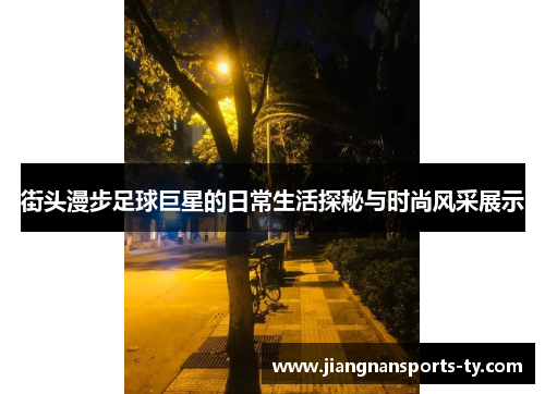 街头漫步足球巨星的日常生活探秘与时尚风采展示