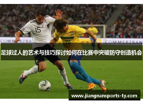 足球过人的艺术与技巧探讨如何在比赛中突破防守创造机会