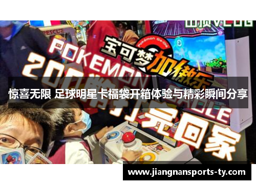 惊喜无限 足球明星卡福袋开箱体验与精彩瞬间分享