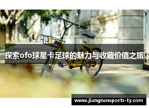 探索ofo球星卡足球的魅力与收藏价值之旅