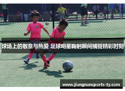 球场上的敬意与热爱 足球明星鞠躬瞬间捕捉精彩时刻