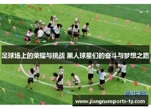 足球场上的荣耀与挑战 黑人球星们的奋斗与梦想之路
