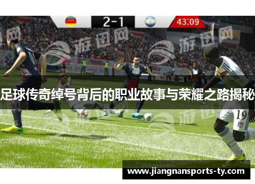 足球传奇绰号背后的职业故事与荣耀之路揭秘