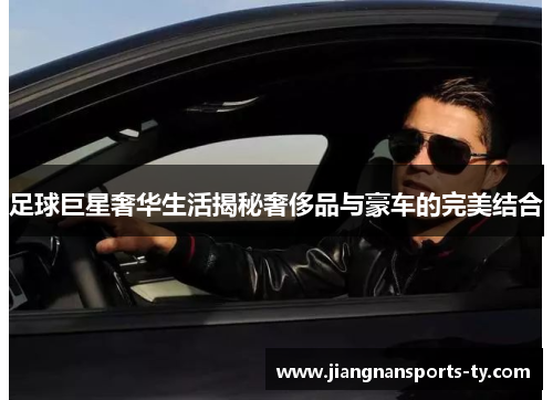 足球巨星奢华生活揭秘奢侈品与豪车的完美结合
