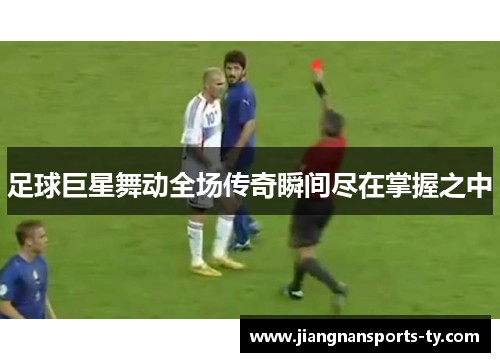 足球巨星舞动全场传奇瞬间尽在掌握之中