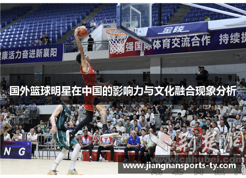 国外篮球明星在中国的影响力与文化融合现象分析