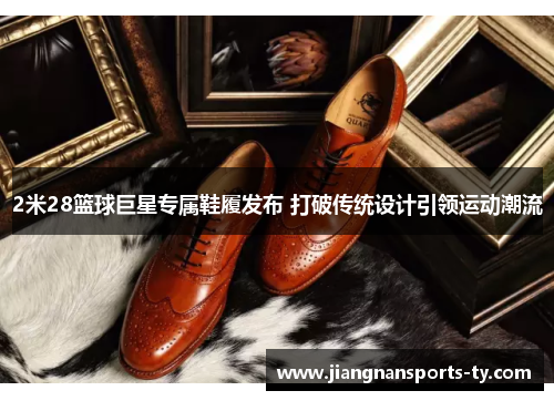 2米28篮球巨星专属鞋履发布 打破传统设计引领运动潮流