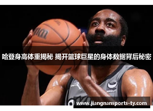 哈登身高体重揭秘 揭开篮球巨星的身体数据背后秘密