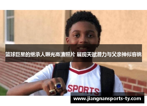 篮球巨星的继承人曝光高清照片 展现天赋潜力与父亲神似容貌