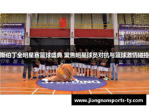 斯伯丁全明星赛篮球盛典 聚焦明星球员对抗与篮球激情碰撞