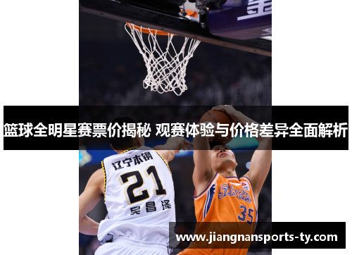 篮球全明星赛票价揭秘 观赛体验与价格差异全面解析