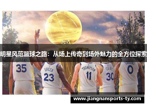 明星风范篮球之路：从场上传奇到场外魅力的全方位探索