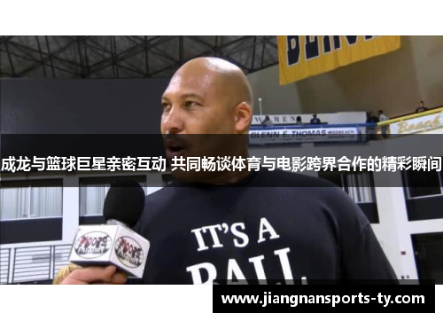 成龙与篮球巨星亲密互动 共同畅谈体育与电影跨界合作的精彩瞬间
