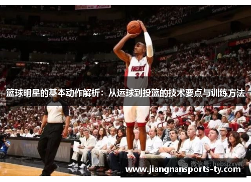 篮球明星的基本动作解析：从运球到投篮的技术要点与训练方法