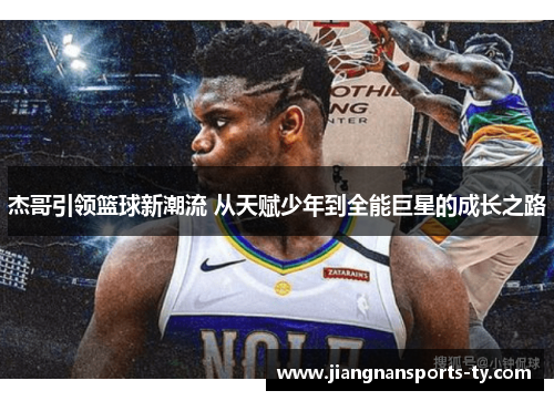 杰哥引领篮球新潮流 从天赋少年到全能巨星的成长之路