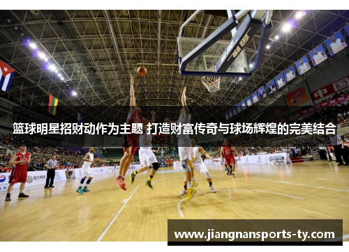 篮球明星招财动作为主题 打造财富传奇与球场辉煌的完美结合