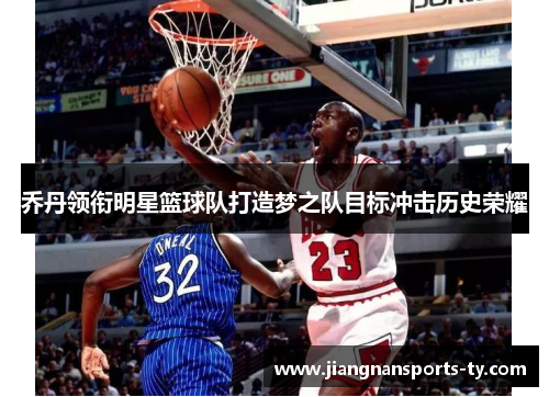 乔丹领衔明星篮球队打造梦之队目标冲击历史荣耀